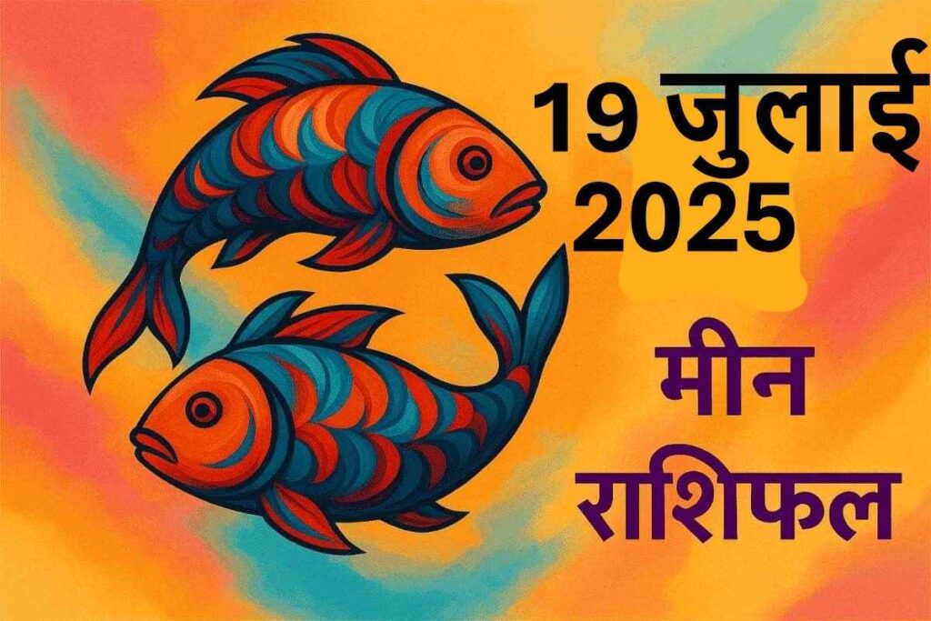Meen rashifal 19 july 2025 (मीन राशि)