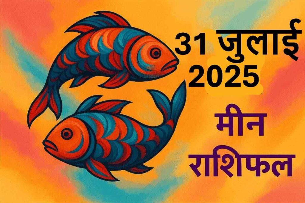 Meen rashifal 31 july 2025 (मीन राशि)