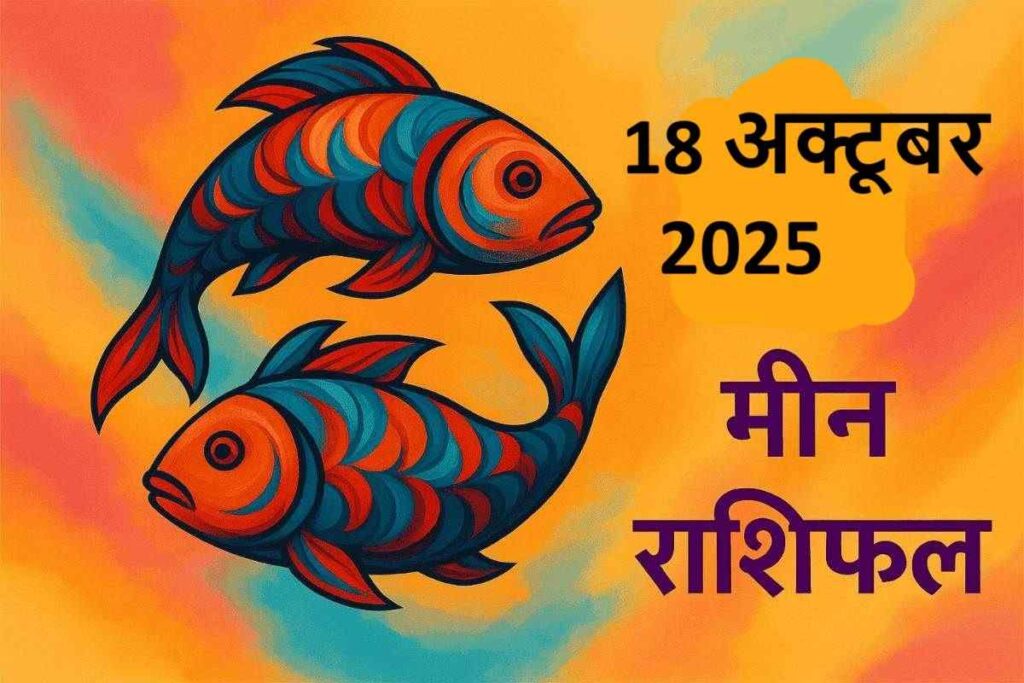 Meen rashifal 18 october 2025 (मीन राशि)